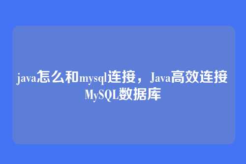 java怎么和mysql连接，Java高效连接MySQL数据库