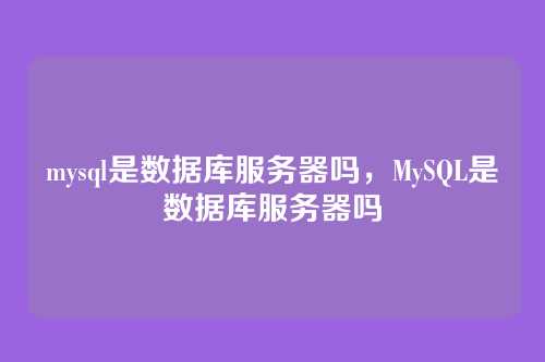 mysql是数据库服务器吗，MySQL是数据库服务器吗