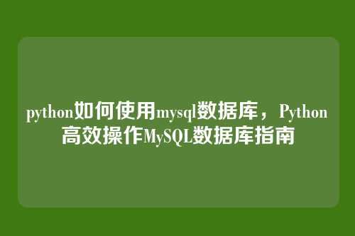 python如何使用mysql数据库，Python高效操作MySQL数据库指南