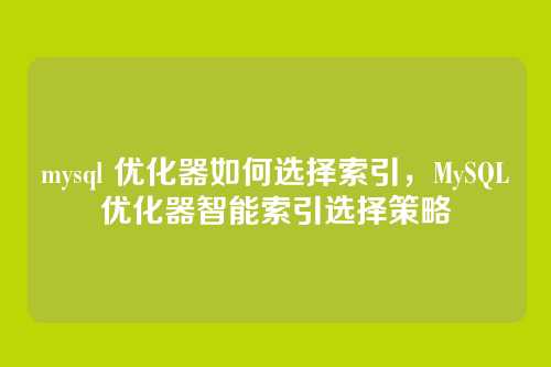 mysql 优化器如何选择索引，MySQL优化器智能索引选择策略