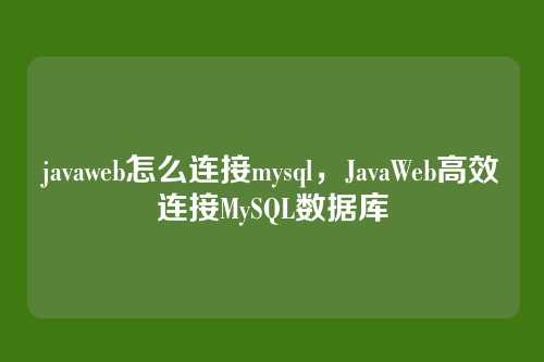 javaweb怎么连接mysql，JavaWeb高效连接MySQL数据库