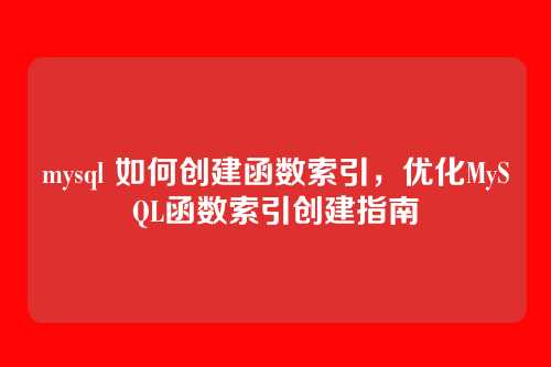 mysql 如何创建函数索引，优化MySQL函数索引创建指南