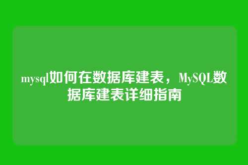 mysql如何在数据库建表，MySQL数据库建表详细指南