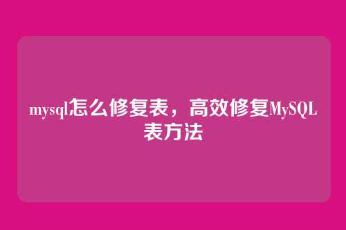mysql怎么修复表，高效修复MySQL表方法