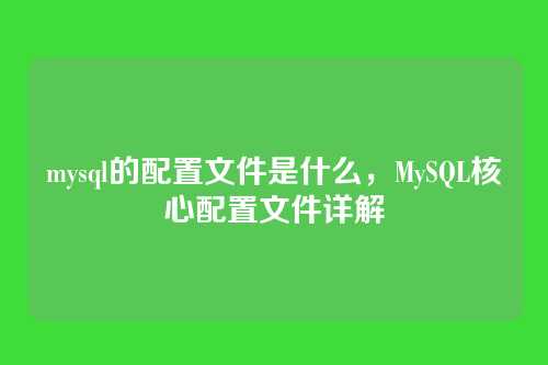 mysql的配置文件是什么，MySQL核心配置文件详解