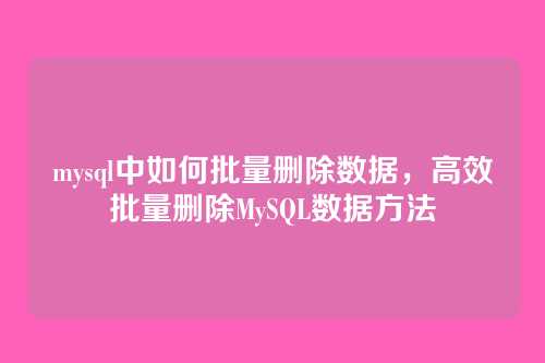mysql中如何批量删除数据,高效批量删除MySQL数据方法