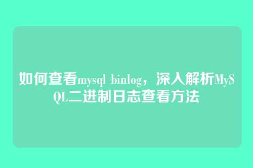 如何查看mysql binlog，深入解析MySQL二进制日志查看方法
