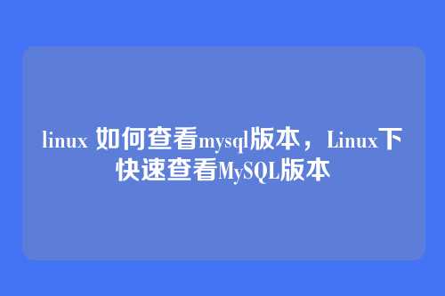 linux 如何查看mysql版本，Linux下快速查看MySQL版本