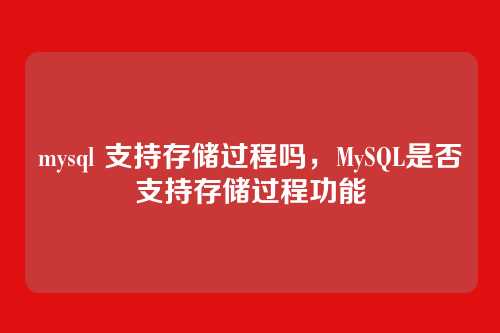 mysql 支持存储过程吗，MySQL是否支持存储过程功能