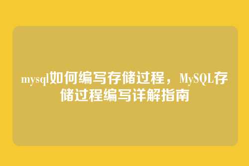 mysql如何编写存储过程，MySQL存储过程编写详解指南