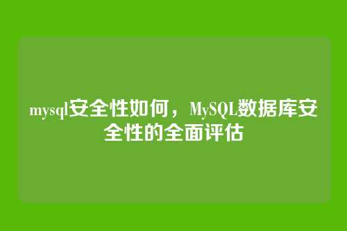 mysql安全性如何，MySQL数据库安全性的全面评估