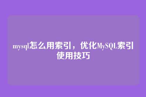 mysql怎么用索引，优化MySQL索引使用技巧