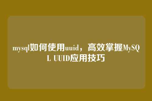 mysql如何使用uuid,高效掌握MySQL UUID应用技巧