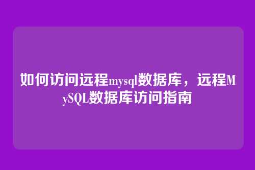 如何访问远程mysql数据库，远程MySQL数据库访问指南
