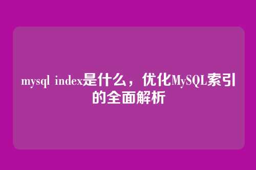 mysql index是什么，优化MySQL索引的全面解析