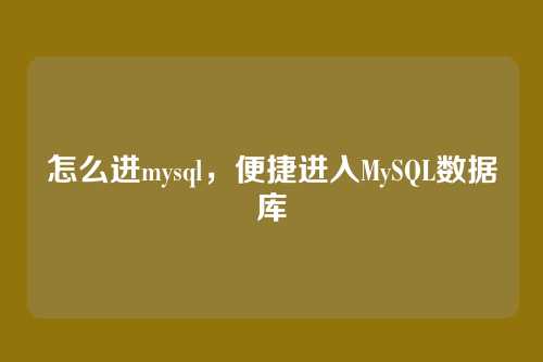 怎么进mysql，便捷进入MySQL数据库