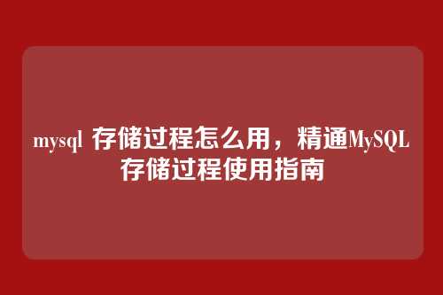 mysql 存储过程怎么用，精通MySQL存储过程使用指南