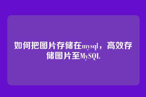 如何把图片存储在mysql，高效存储图片至MySQL