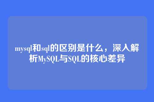 mysql和sql的区别是什么,深入解析MySQL与SQL的核心差异
