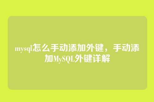 mysql怎么手动添加外键，手动添加MySQL外键详解