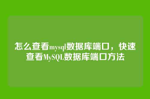 怎么查看mysql数据库端口,快速查看MySQL数据库端口方法