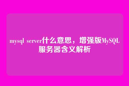 mysql server什么意思，增强版MySQL服务器含义解析