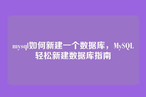 mysql如何新建一个数据库，MySQL轻松新建数据库指南