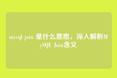 mysql join 是什么意思，深入解析MySQL Join含义