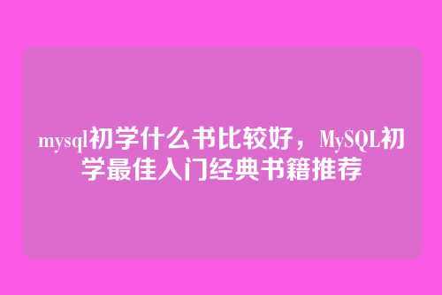 mysql初学什么书比较好，MySQL初学最佳入门经典书籍推荐