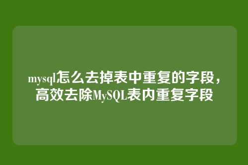 mysql怎么去掉表中重复的字段,高效去除MySQL表内重复字段