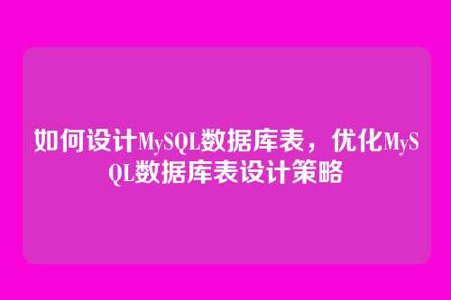 如何设计MySQL数据库表，优化MySQL数据库表设计策略