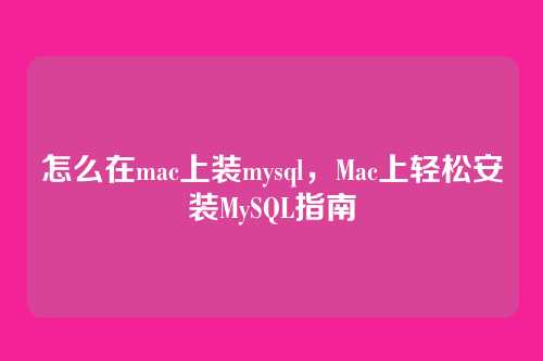 怎么在mac上装mysql，Mac上轻松安装MySQL指南
