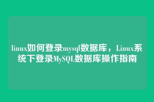 linux如何登录mysql数据库，Linux系统下登录MySQL数据库操作指南