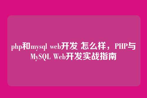 php和mysql web开发 怎么样,PHP与MySQL Web开发实战指南