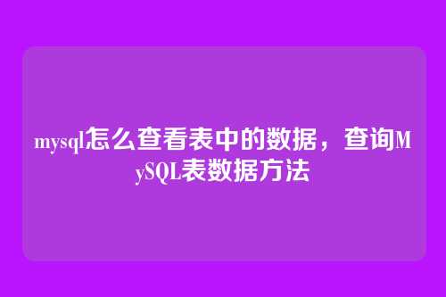 mysql怎么查看表中的数据,查询MySQL表数据方法