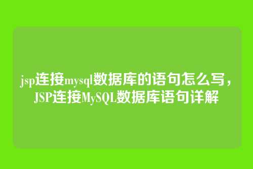 jsp连接mysql数据库的语句怎么写，JSP连接MySQL数据库语句详解