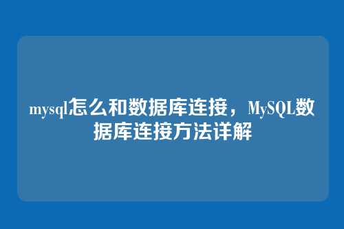 mysql怎么和数据库连接，MySQL数据库连接方法详解