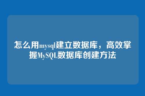 怎么用mysql建立数据库，高效掌握MySQL数据库创建方法