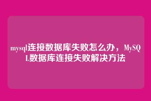 mysql连接数据库失败怎么办，MySQL数据库连接失败解决方法