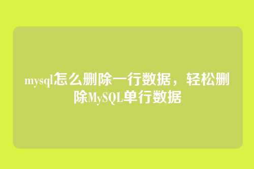 mysql怎么删除一行数据,轻松删除MySQL单行数据
