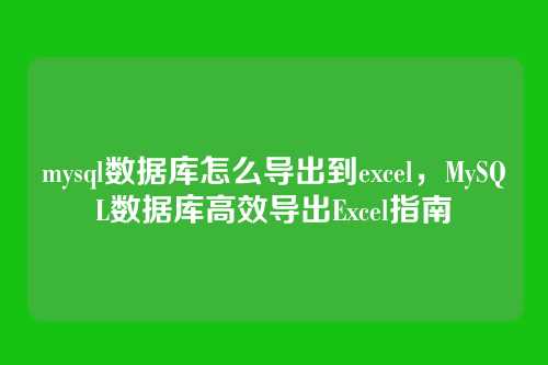 mysql数据库怎么导出到excel，MySQL数据库高效导出Excel指南