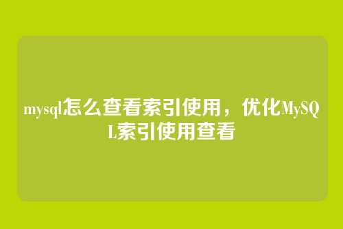 mysql怎么查看索引使用，优化MySQL索引使用查看