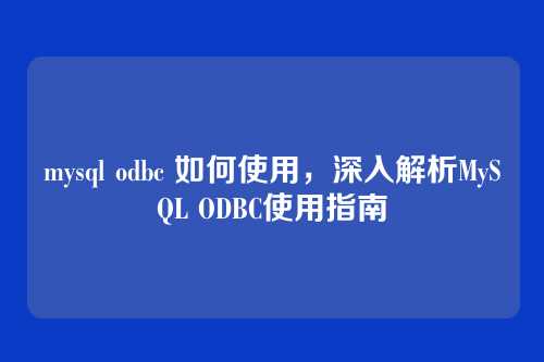 mysql odbc 如何使用,深入解析MySQL ODBC使用指南