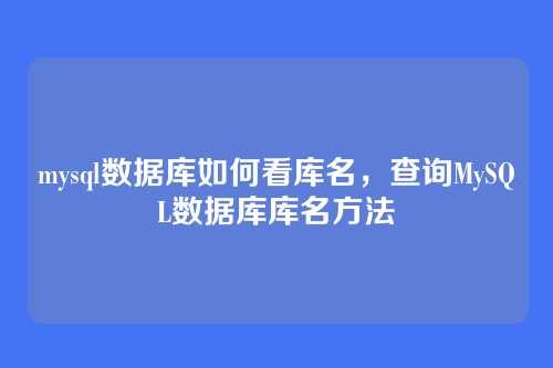 mysql数据库如何看库名，查询MySQL数据库库名方法