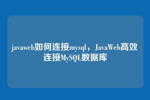 javaweb如何连接mysql，JavaWeb高效连接MySQL数据库