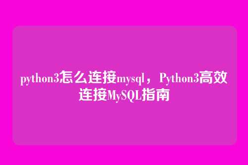 python3怎么连接mysql，Python3高效连接MySQL指南