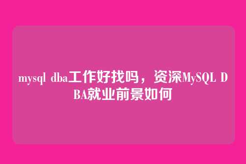 mysql dba工作好找吗，资深MySQL DBA就业前景如何