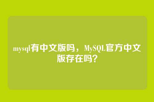 mysql有中文版吗，MySQL官方中文版存在吗？