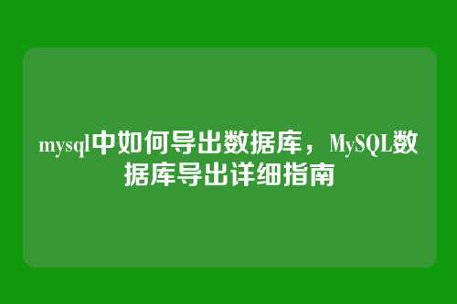 mysql中如何导出数据库，MySQL数据库导出详细指南