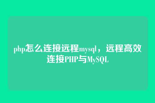 php怎么连接远程mysql，远程高效连接PHP与MySQL
